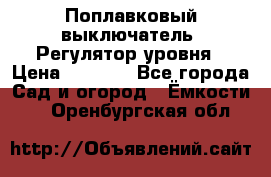 Поплавковый выключатель. Регулятор уровня › Цена ­ 1 300 - Все города Сад и огород » Ёмкости   . Оренбургская обл.